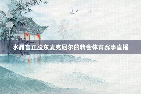 水晶宫正股东麦克尼尔的转会体育赛事直播