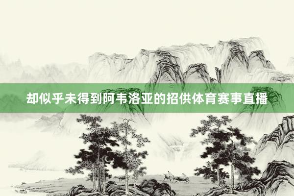 却似乎未得到阿韦洛亚的招供体育赛事直播