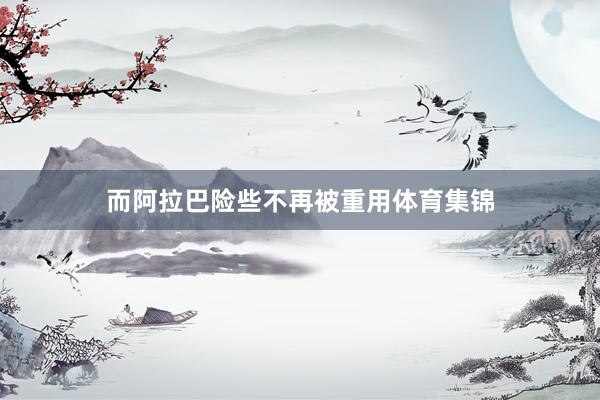 而阿拉巴险些不再被重用体育集锦