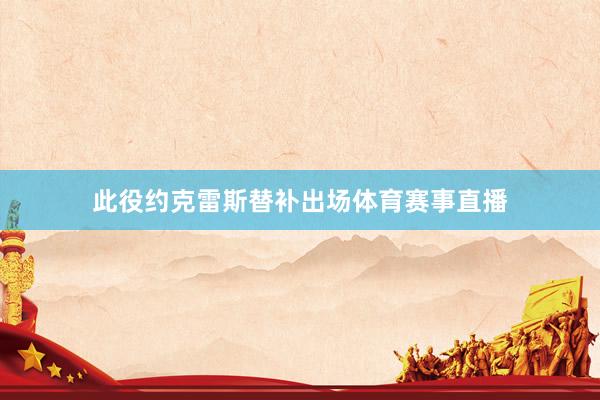 此役约克雷斯替补出场体育赛事直播