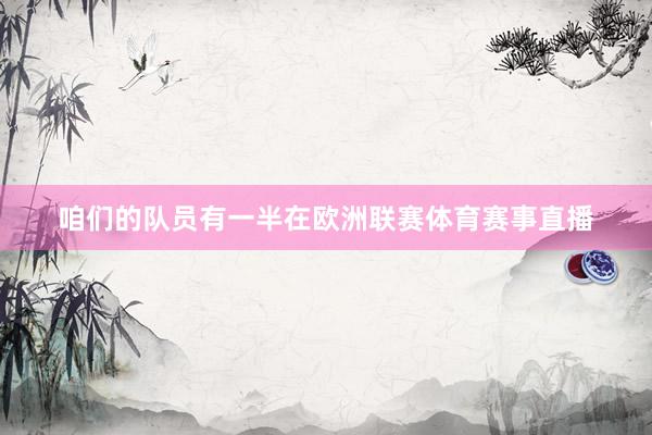 咱们的队员有一半在欧洲联赛体育赛事直播
