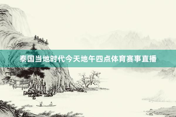 泰国当地时代今天地午四点体育赛事直播