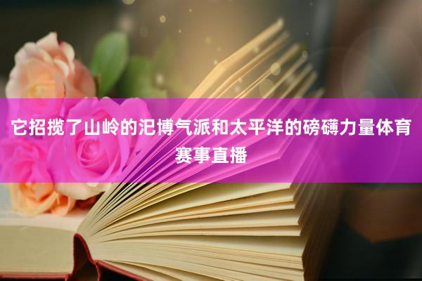 它招揽了山岭的汜博气派和太平洋的磅礴力量体育赛事直播