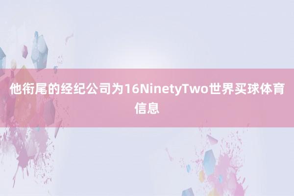 他衔尾的经纪公司为16NinetyTwo世界买球体育信息