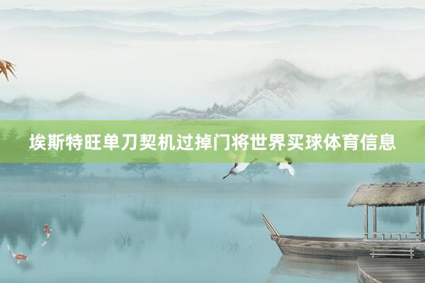 埃斯特旺单刀契机过掉门将世界买球体育信息