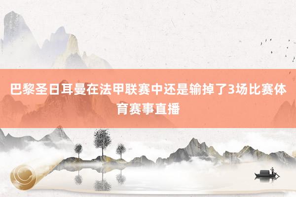 巴黎圣日耳曼在法甲联赛中还是输掉了3场比赛体育赛事直播