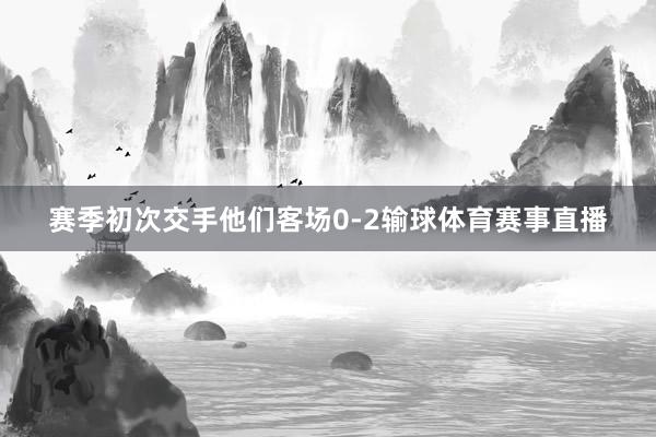 赛季初次交手他们客场0-2输球体育赛事直播