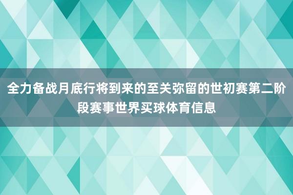 全力备战月底行将到来的至关弥留的世初赛第二阶段赛事世界买球体育信息