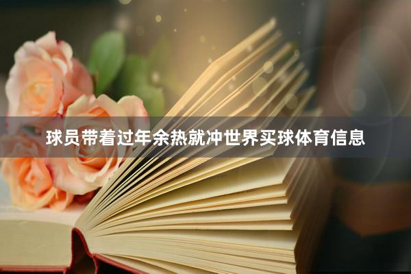 球员带着过年余热就冲世界买球体育信息