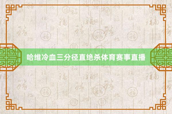 哈维冷血三分径直绝杀体育赛事直播