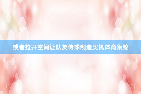 或者拉开空间让队友传球制造契机体育集锦