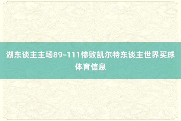 湖东谈主主场89-111惨败凯尔特东谈主世界买球体育信息