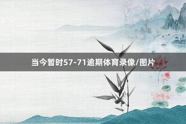 当今暂时57-71逾期体育录像/图片
