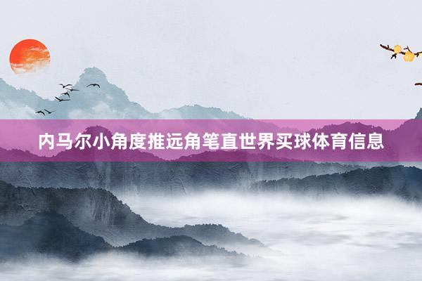 内马尔小角度推远角笔直世界买球体育信息