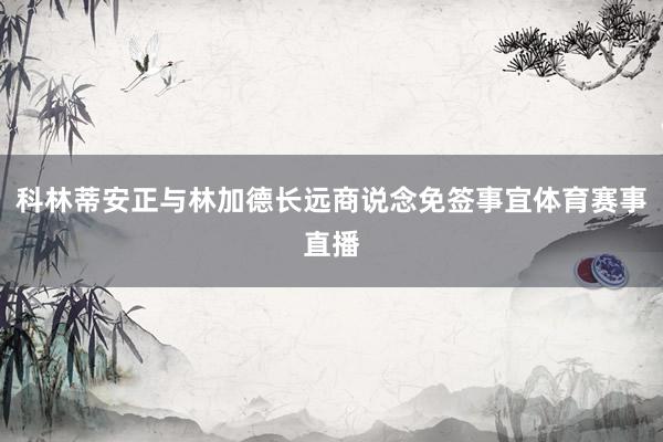 科林蒂安正与林加德长远商说念免签事宜体育赛事直播