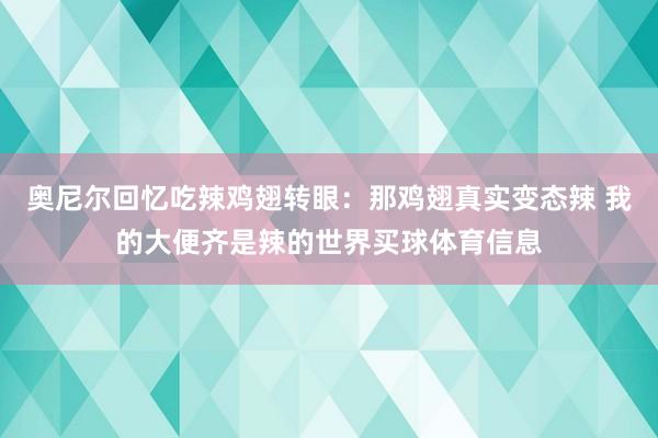 奥尼尔回忆吃辣鸡翅转眼：那鸡翅真实变态辣 我的大便齐是辣的世界买球体育信息