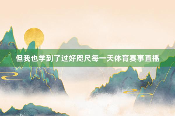 但我也学到了过好咫尺每一天体育赛事直播