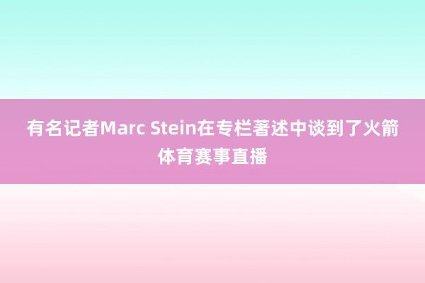 有名记者Marc Stein在专栏著述中谈到了火箭体育赛事直播