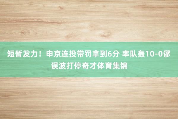 短暂发力！申京连投带罚拿到6分 率队轰10-0谬误波打停奇才体育集锦