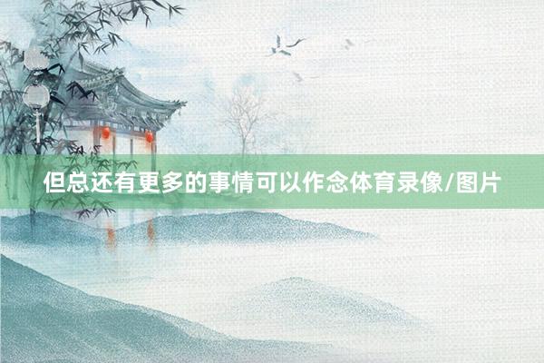 但总还有更多的事情可以作念体育录像/图片
