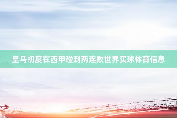 皇马初度在西甲碰到两连败世界买球体育信息