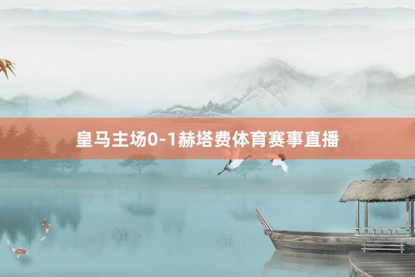 皇马主场0-1赫塔费体育赛事直播