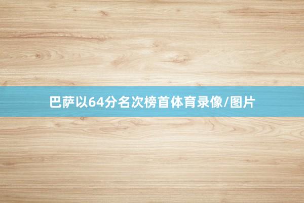巴萨以64分名次榜首体育录像/图片