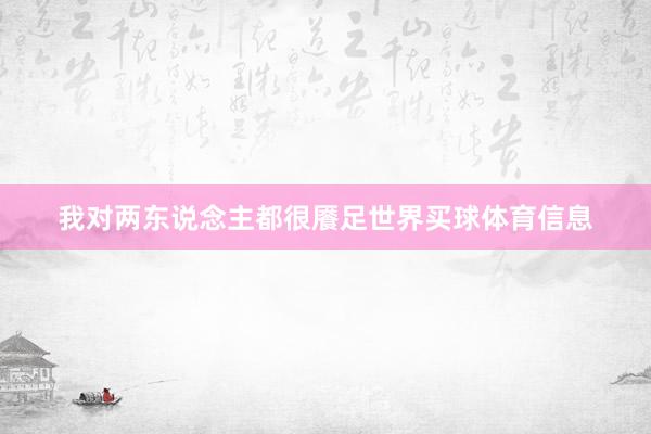我对两东说念主都很餍足世界买球体育信息