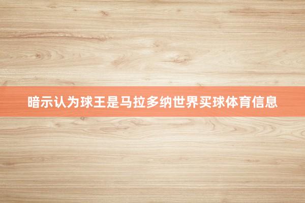 暗示认为球王是马拉多纳世界买球体育信息