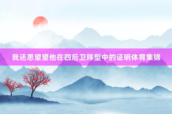 我还思望望他在四后卫阵型中的证明体育集锦