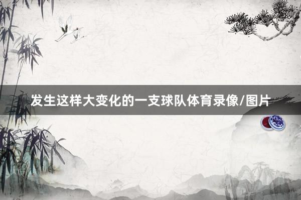 发生这样大变化的一支球队体育录像/图片
