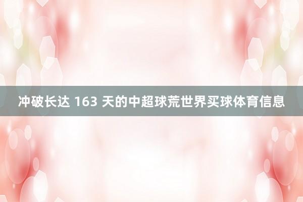冲破长达 163 天的中超球荒世界买球体育信息