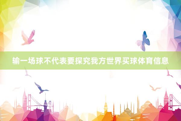 输一场球不代表要探究我方世界买球体育信息