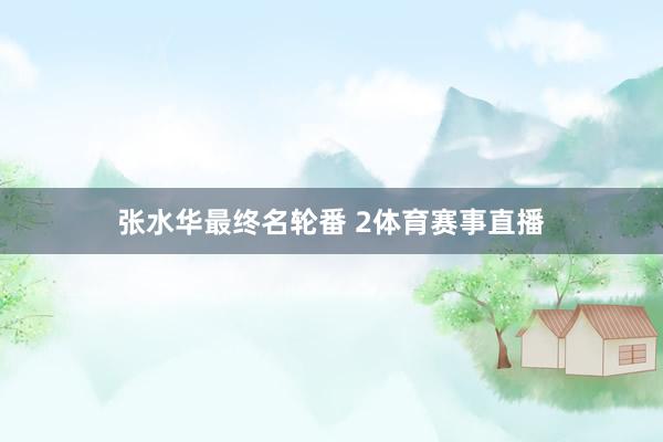 张水华最终名轮番 2体育赛事直播