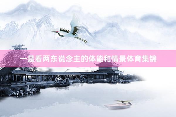 一是看两东说念主的体能和情景体育集锦
