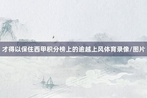才得以保住西甲积分榜上的逾越上风体育录像/图片