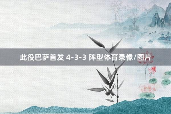 此役巴萨首发 4-3-3 阵型体育录像/图片