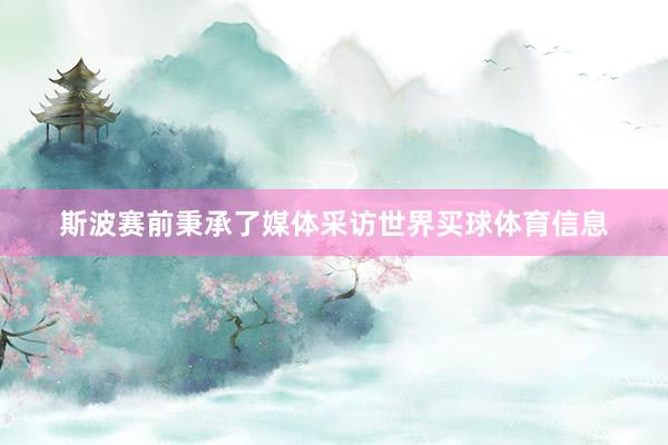 斯波赛前秉承了媒体采访世界买球体育信息