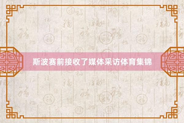 斯波赛前接收了媒体采访体育集锦