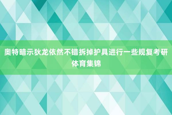 奥特暗示狄龙依然不错拆掉护具进行一些规复考研体育集锦