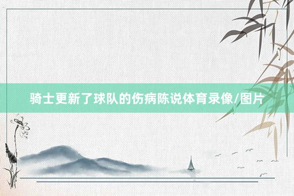 骑士更新了球队的伤病陈说体育录像/图片