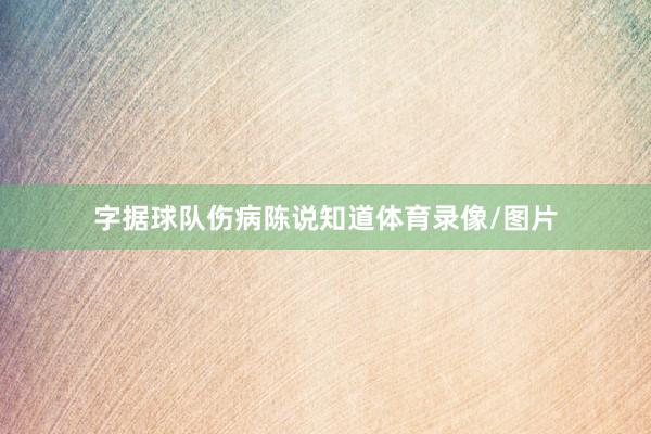 字据球队伤病陈说知道体育录像/图片