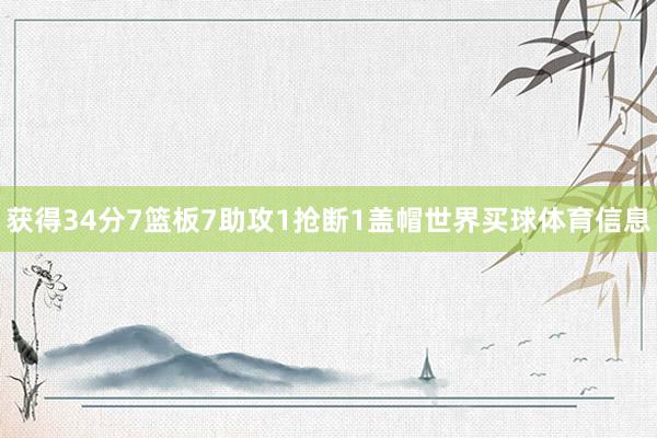 获得34分7篮板7助攻1抢断1盖帽世界买球体育信息