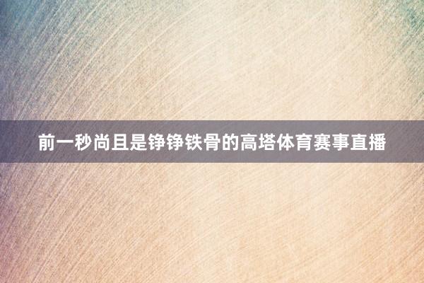 前一秒尚且是铮铮铁骨的高塔体育赛事直播
