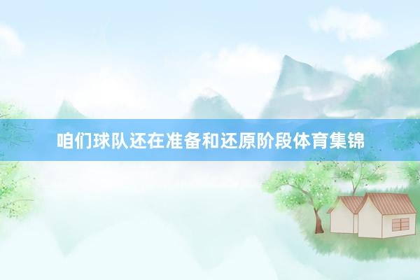 咱们球队还在准备和还原阶段体育集锦