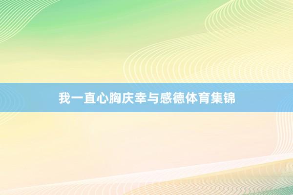 我一直心胸庆幸与感德体育集锦
