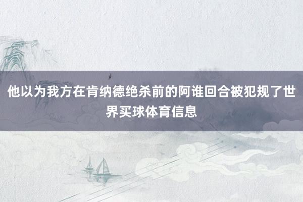 他以为我方在肯纳德绝杀前的阿谁回合被犯规了世界买球体育信息