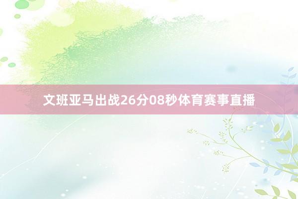 文班亚马出战26分08秒体育赛事直播