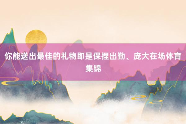 你能送出最佳的礼物即是保捏出勤、庞大在场体育集锦