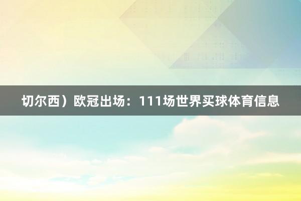 切尔西）欧冠出场：111场世界买球体育信息